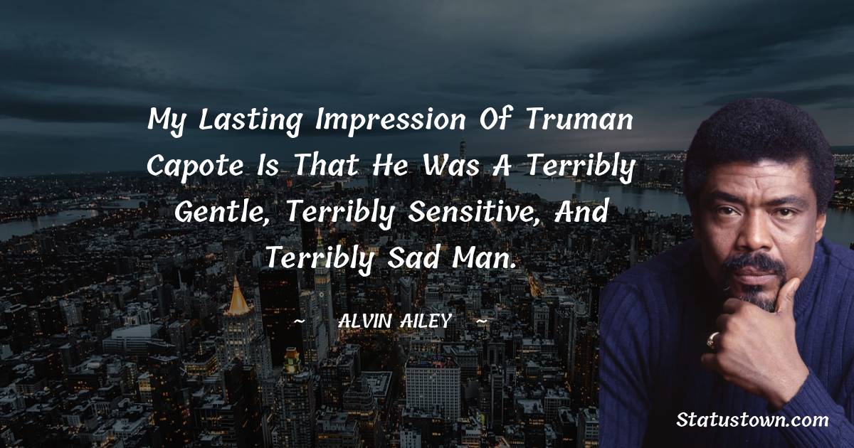 Alvin Ailey Quotes - My lasting impression of Truman Capote is that he was a terribly gentle, terribly sensitive, and terribly sad man.